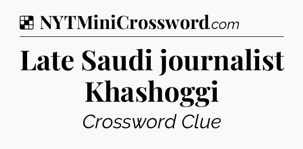 Solution: Late Saudi journalist Khashoggi - NYT Crossword