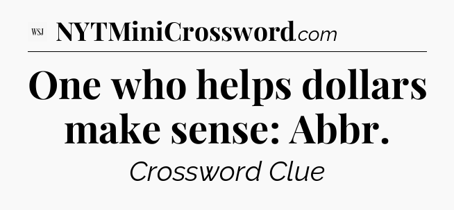 One who helps dollars make sense: Abbr - WSJ Crossword