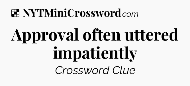 Solution: Approval often uttered impatiently - NYT Crossword