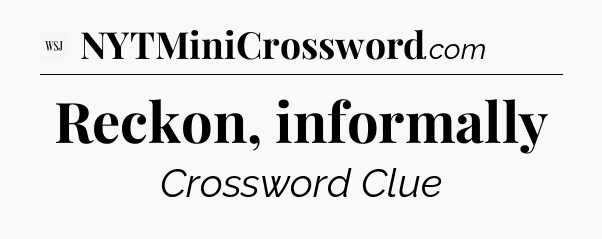 Reckon, informally - WSJ Crossword