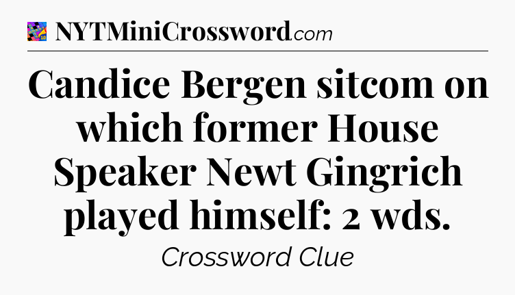 Candice Bergen sitcom on which former House Speaker Newt Gingrich played himself: 2 wds Crossword Clue