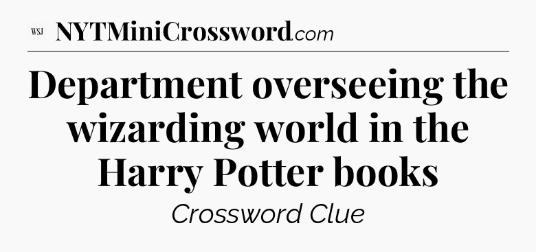 Department overseeing the wizarding world in the Harry Potter books - WSJ Crossword