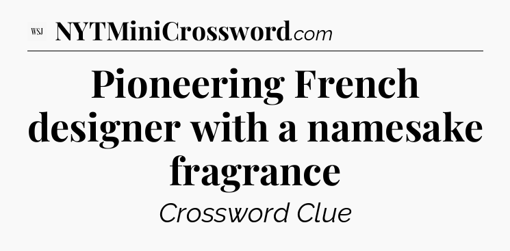 Pioneering French designer with a namesake fragrance - WSJ Crossword