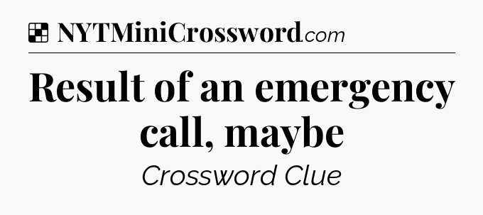 Solution: Result of an emergency call, maybe - NYT Crossword