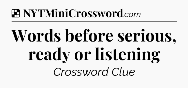 Solution: Words before serious, ready or listening - NYT Crossword
