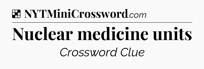 Solution: Nuclear medicine units - NYT Crossword
