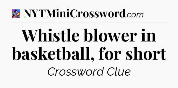 Whistle blower in basketball, for short Crossword Clue