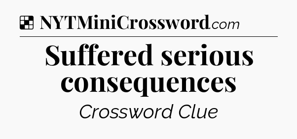 Solution: Suffered serious consequences - NYT Crossword