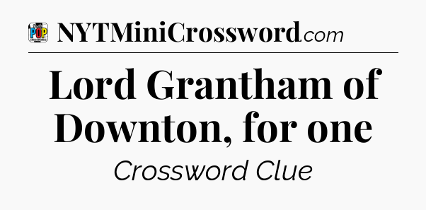 Lord Grantham of Downton, for one Crossword Clue