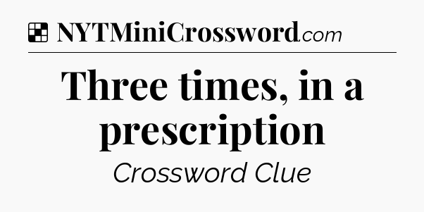 Solution: Three times, in a prescription - NYT Crossword