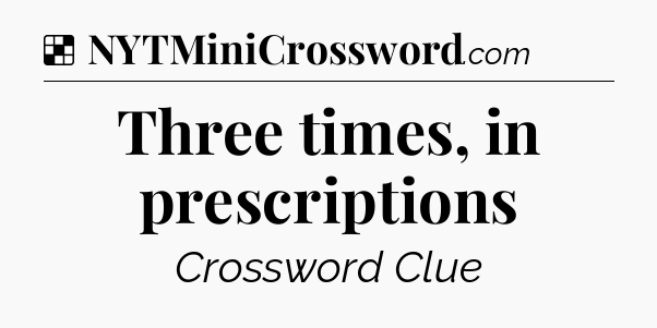 Solution: Three times, in prescriptions - NYT Crossword