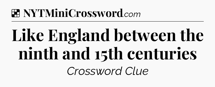 Solution: Like England between the ninth and 15th centuries - NYT Crossword