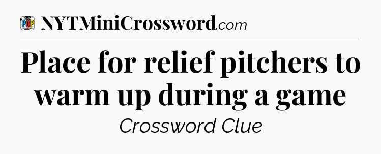Place for relief pitchers to warm up during a game Crossword Clue