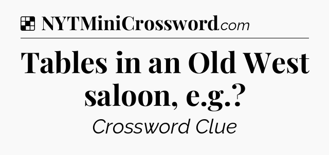 Solution: Tables in an Old West saloon, e.g - NYT Crossword