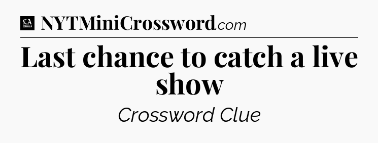 Last chance to catch a live show - LA Times Crossword