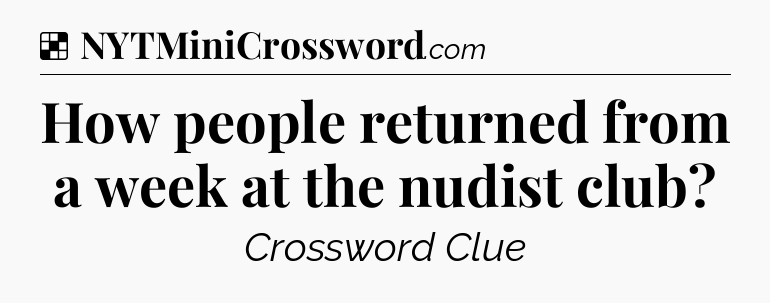 Solution: How people returned from a week at the nudist club - NYT Crossword