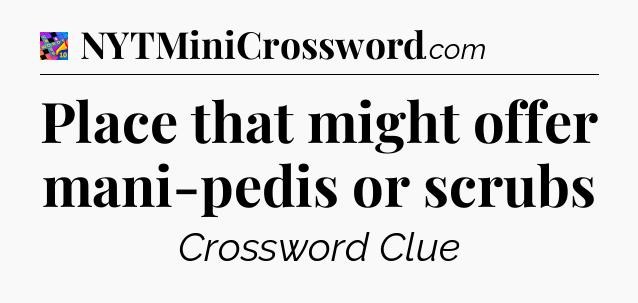 Place that might offer mani-pedis or scrubs Crossword Clue