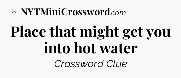Place that might get you into hot water - WSJ Crossword