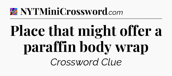 Place that might offer a paraffin body wrap Crossword Clue