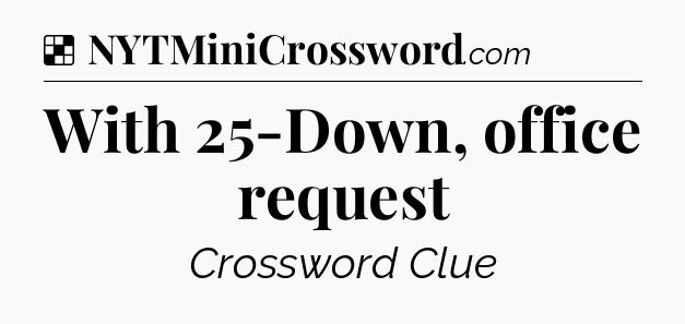 Solution: With 25-Down, office request - NYT Crossword