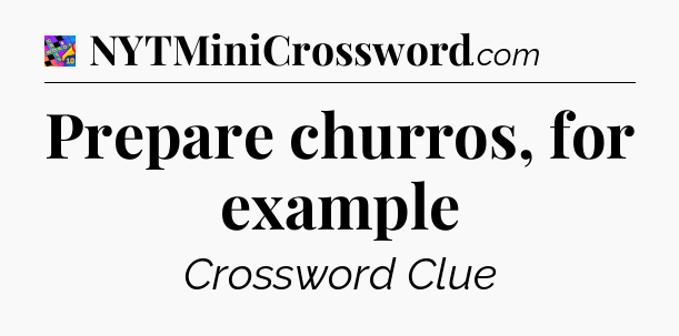 Prepare churros, for example Crossword Clue