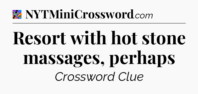 Resort with hot stone massages, perhaps Crossword Clue