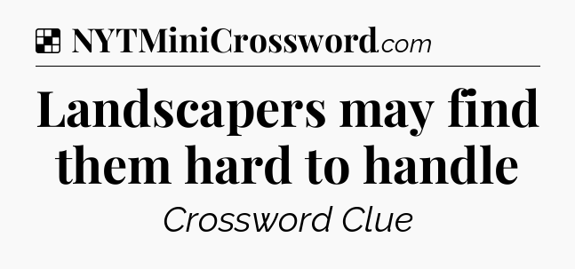 Solution: Landscapers may find them hard to handle - NYT Crossword