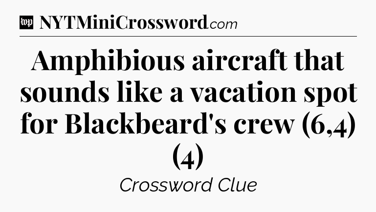 Amphibious aircraft that sounds like a vacation spot for Blackbeard's crew (6,4) (4) Crossword Clue