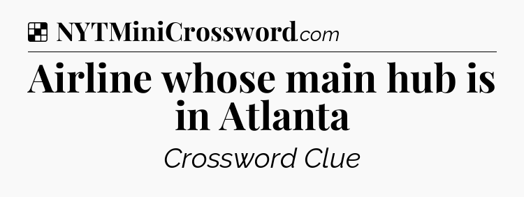 Solution: Airline whose main hub is in Atlanta - NYT Crossword