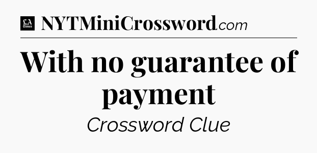 With no guarantee of payment - LA Times Crossword