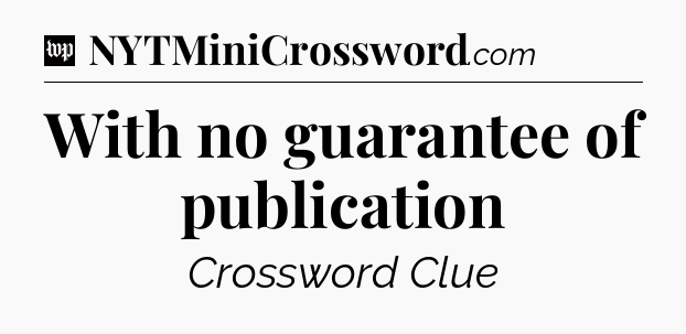 With no guarantee of publication Crossword Clue