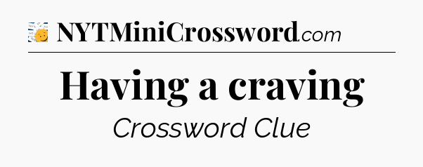 Having a craving - 7 Little Words