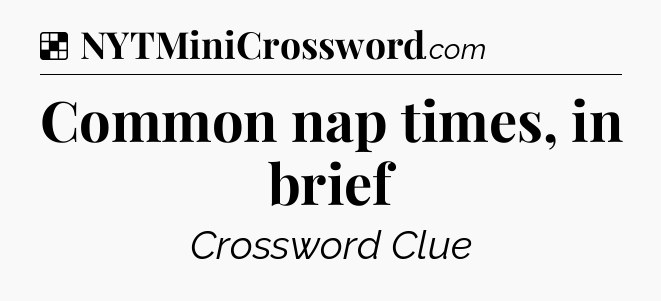 Solution: Common nap times, in brief - NYT Crossword