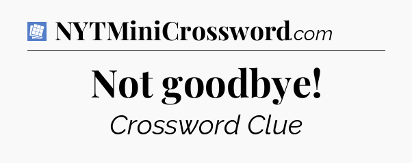 Not goodbye Puzzle Page Crossword Clue