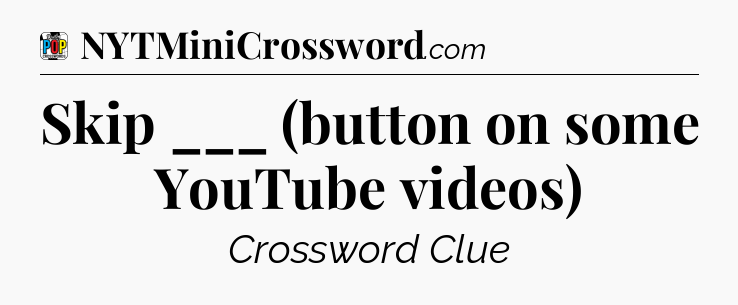 Skip ___ (button on some YouTube videos) Crossword Clue