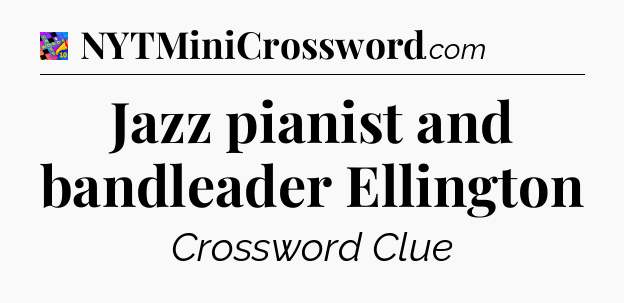Jazz pianist and bandleader Ellington Crossword Clue