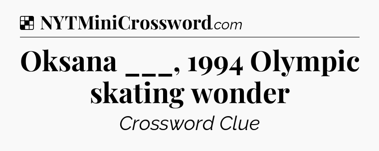 Solution: Oksana ___, 1994 Olympic skating wonder - NYT Crossword