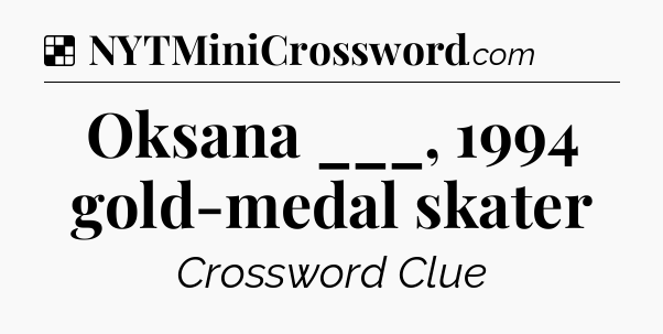 Solution: Oksana ___, 1994 gold-medal skater - NYT Crossword