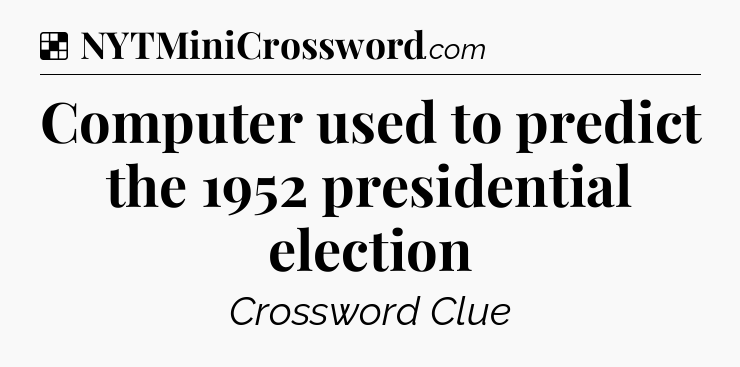 Solution: Computer used to predict the 1952 presidential election - NYT Crossword