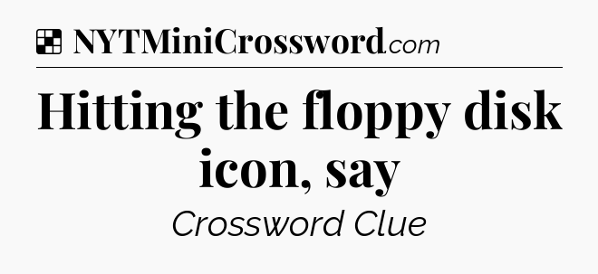 Solution: Hitting the floppy disk icon, say - NYT Crossword
