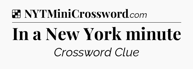 Solution: In a New York minute - NYT Crossword