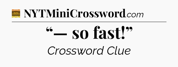 “— so fast!” crossword clue Eugene Sheffer
