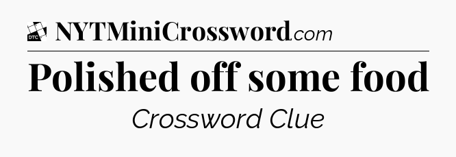 Polished off some food - Daily Themed Classic Crossword