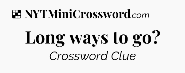 Solution: Long ways to go - NYT Crossword