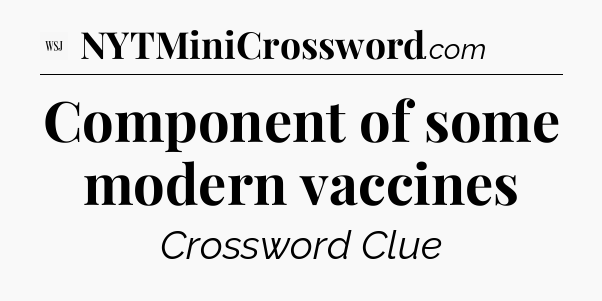 Component of some modern vaccines - WSJ Crossword