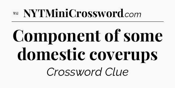 Component of some domestic coverups - WSJ Crossword