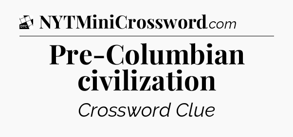 Pre-Columbian civilization - Daily Themed Classic Crossword