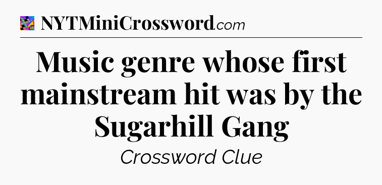 Music genre whose first mainstream hit was by the Sugarhill Gang Crossword Clue