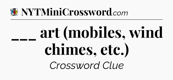 ___ art (mobiles, wind chimes, etc.) Crossword Clue