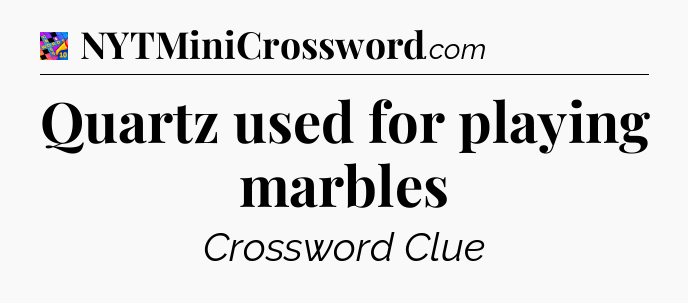 Quartz used for playing marbles Crossword Clue